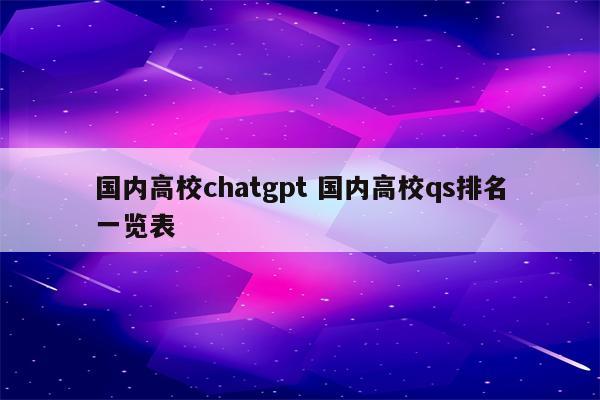 国内高校chatgpt 国内高校qs排名一览表