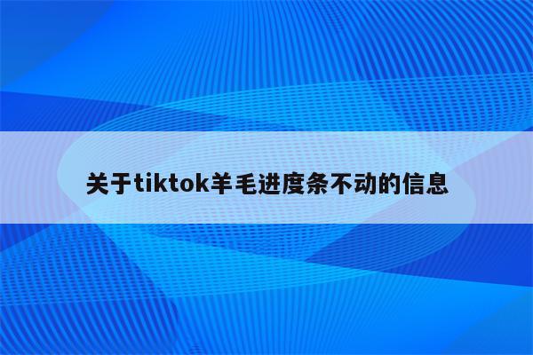 关于tiktok羊毛进度条不动的信息