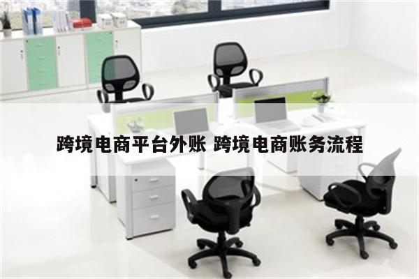 跨境电商平台外账 跨境电商账务流程