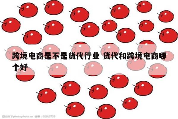 跨境电商是不是货代行业 货代和跨境电商哪个好