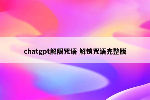 chatgpt解限咒语 解锁咒语完整版