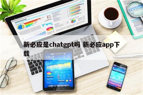 新必应是chatgpt吗 新必应app下载