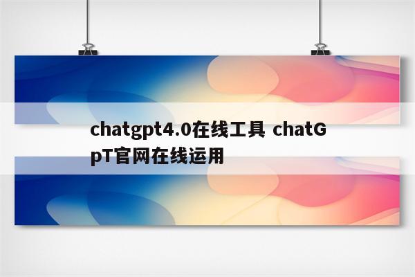 chatgpt4.0在线工具 chatGpT官网在线运用