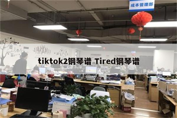 tiktok2钢琴谱 Tired钢琴谱