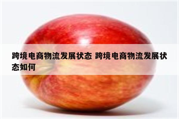跨境电商物流发展状态 跨境电商物流发展状态如何