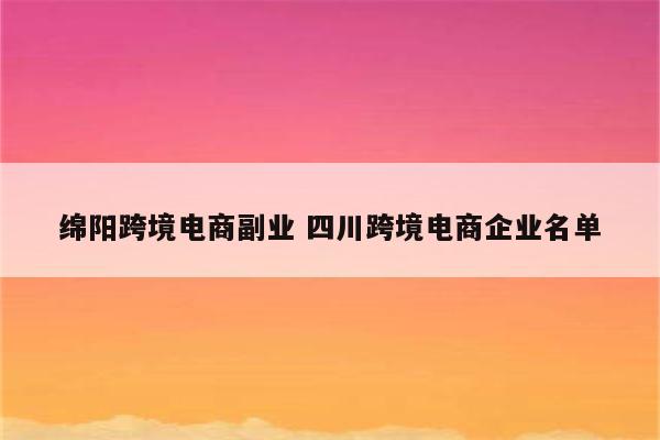 绵阳跨境电商副业 四川跨境电商企业名单