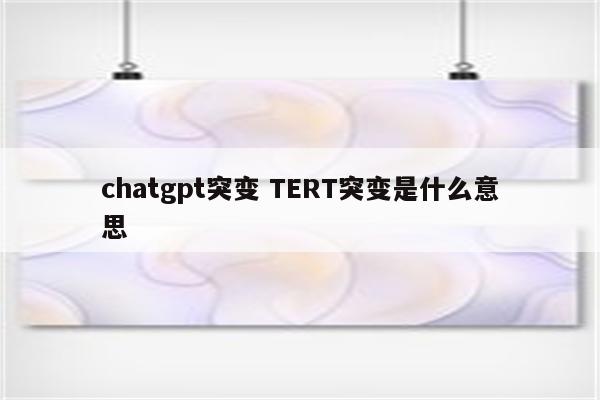 chatgpt突变 TERT突变是什么意思