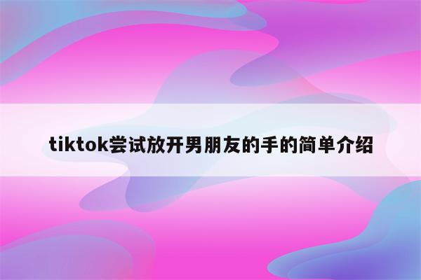tiktok尝试放开男朋友的手的简单介绍