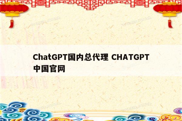 ChatGPT国内总代理 CHATGPT中国官网