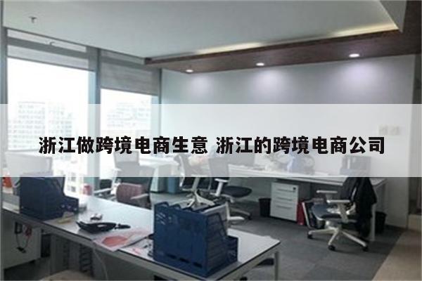 浙江做跨境电商生意 浙江的跨境电商公司