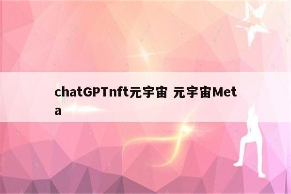 chatGPTnft元宇宙 元宇宙Meta