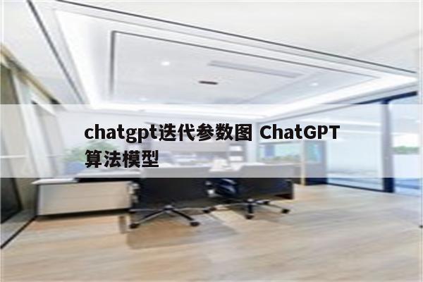 chatgpt迭代参数图 ChatGPT算法模型