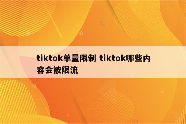 tiktok单量限制 tiktok哪些内容会被限流