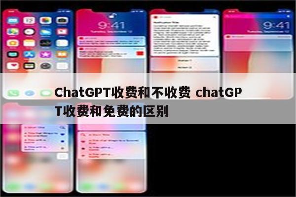 ChatGPT收费和不收费 chatGPT收费和免费的区别