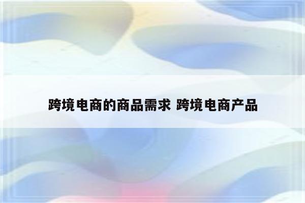 跨境电商的商品需求 跨境电商产品