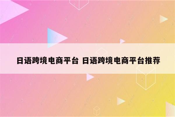 日语跨境电商平台 日语跨境电商平台推荐