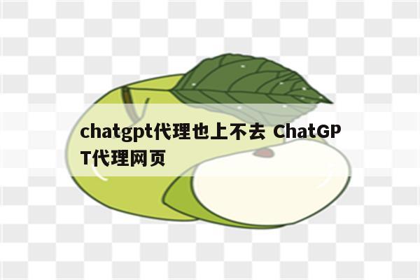 chatgpt代理也上不去 ChatGPT代理网页