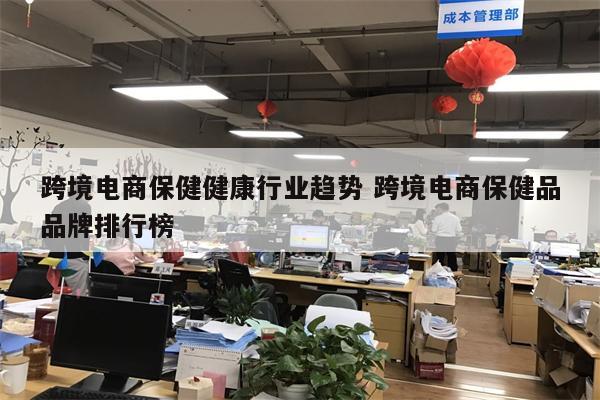 跨境电商保健健康行业趋势 跨境电商保健品品牌排行榜