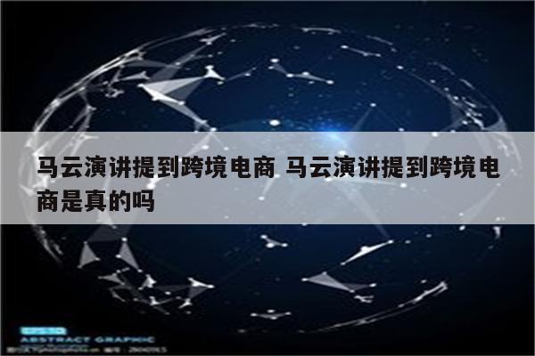 马云演讲提到跨境电商 马云演讲提到跨境电商是真的吗