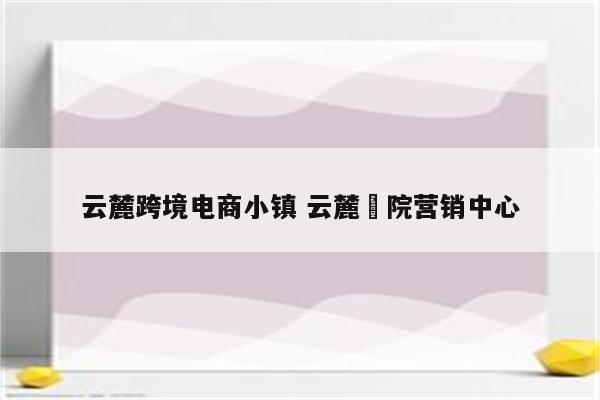 云麓跨境电商小镇 云麓書院营销中心