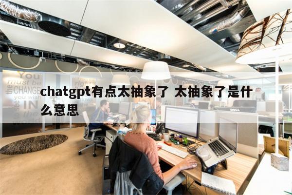 chatgpt有点太抽象了 太抽象了是什么意思