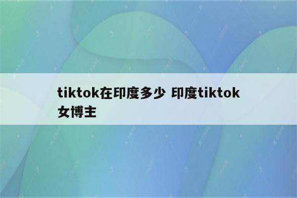 tiktok在印度多少 印度tiktok女博主