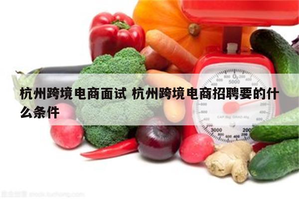 杭州跨境电商面试 杭州跨境电商招聘要的什么条件