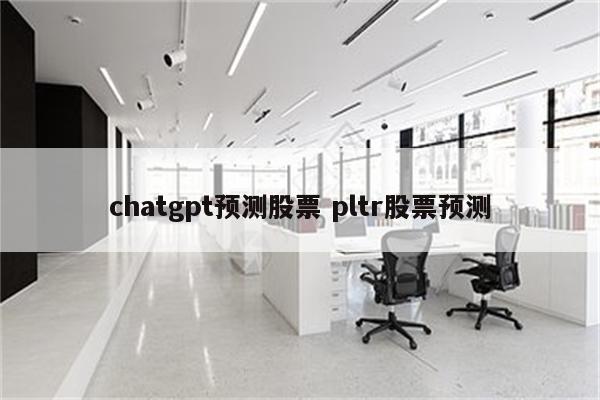 chatgpt预测股票 pltr股票预测