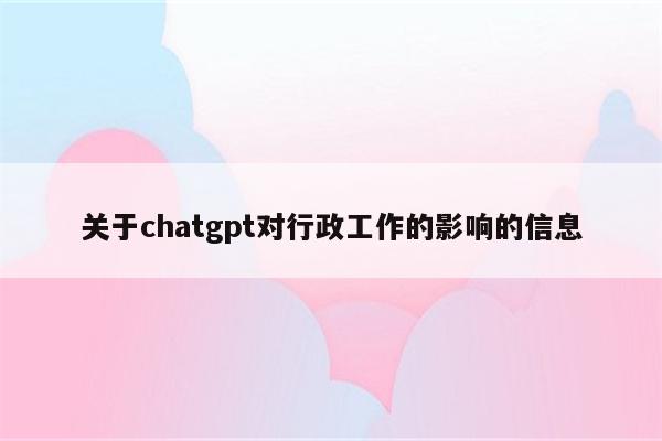 关于chatgpt对行政工作的影响的信息