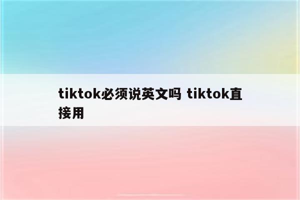 tiktok必须说英文吗 tiktok直接用