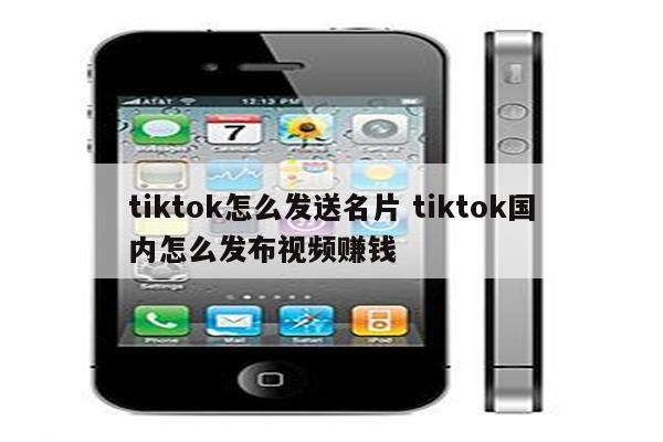 tiktok怎么发送名片 tiktok国内怎么发布视频赚钱