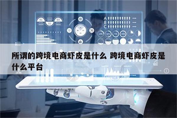 所谓的跨境电商虾皮是什么 跨境电商虾皮是什么平台