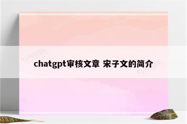 chatgpt审核文章 宋子文的简介