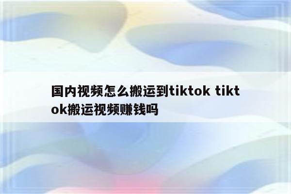 国内视频怎么搬运到tiktok tiktok搬运视频赚钱吗