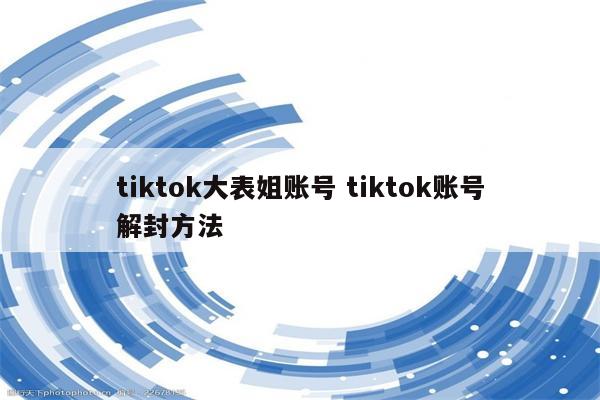 tiktok大表姐账号 tiktok账号解封方法