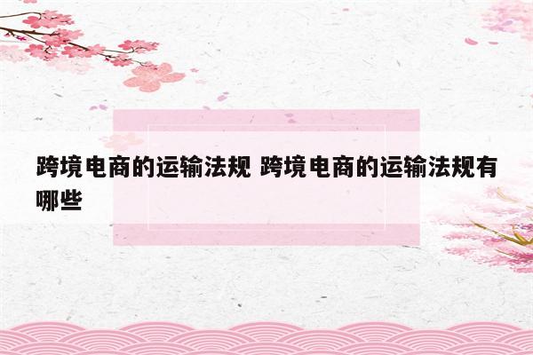 跨境电商的运输法规 跨境电商的运输法规有哪些