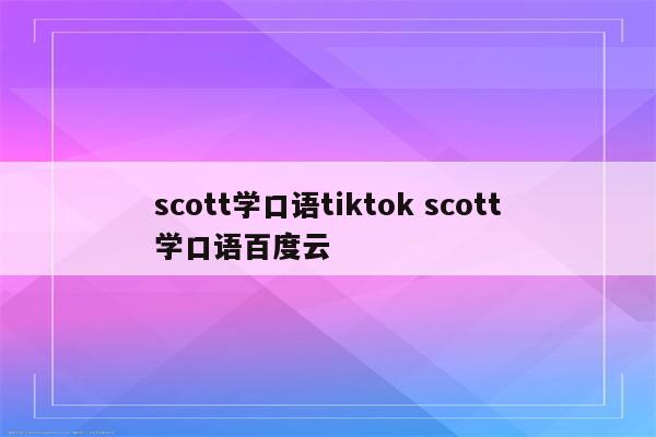 scott学口语tiktok scott学口语百度云