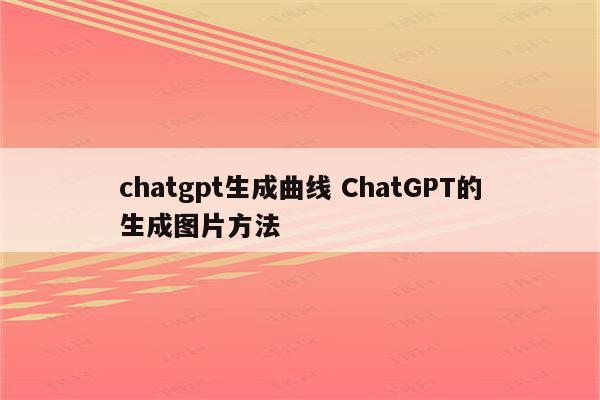 chatgpt生成曲线 ChatGPT的生成图片方法
