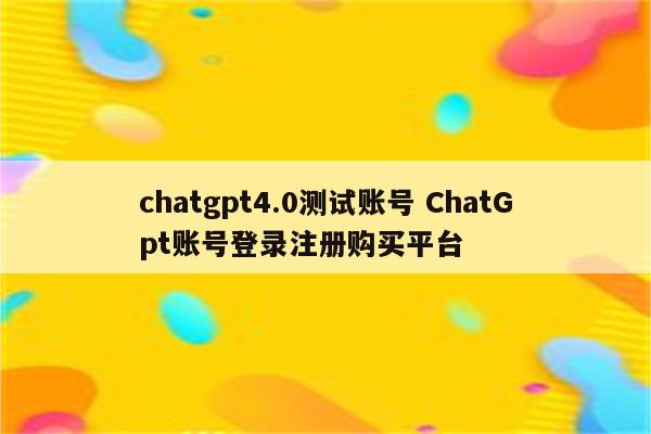 chatgpt4.0测试账号 ChatGpt账号登录注册购买平台