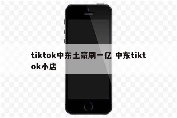 tiktok中东土豪刷一亿 中东tiktok小店