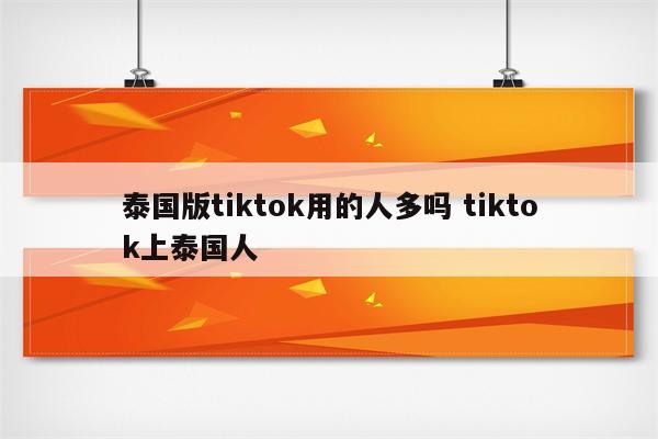 泰国版tiktok用的人多吗 tiktok上泰国人