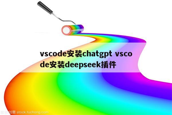 vscode安装chatgpt vscode安装deepseek插件