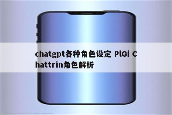 chatgpt各种角色设定 PlGi Chattrin角色解析
