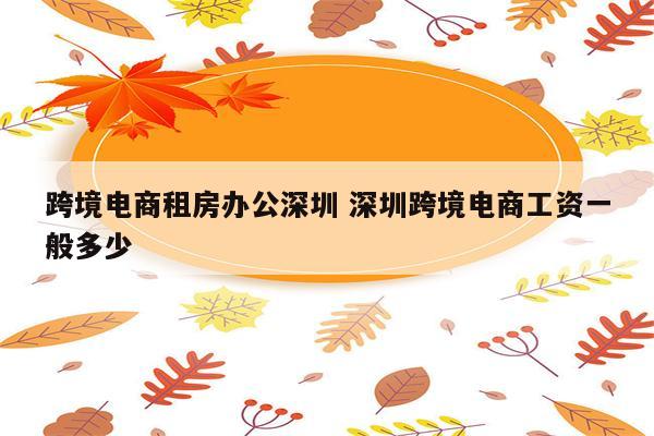 跨境电商租房办公深圳 深圳跨境电商工资一般多少
