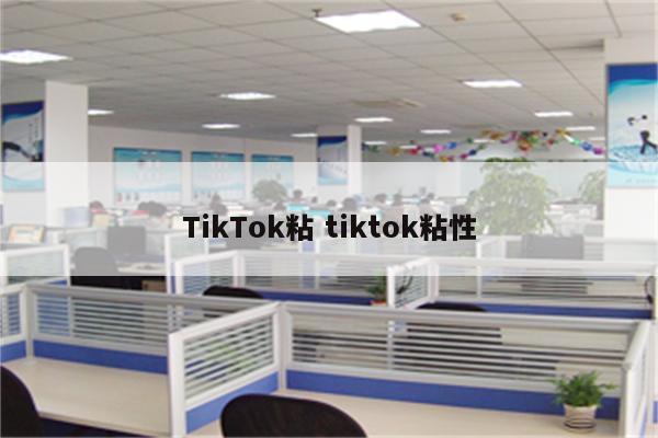 TikTok粘 tiktok粘性
