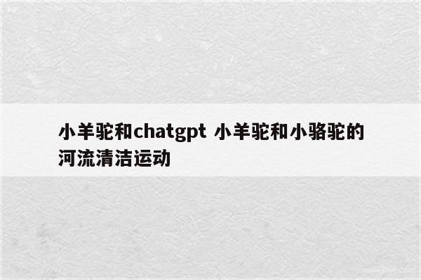 小羊驼和chatgpt 小羊驼和小骆驼的河流清洁运动