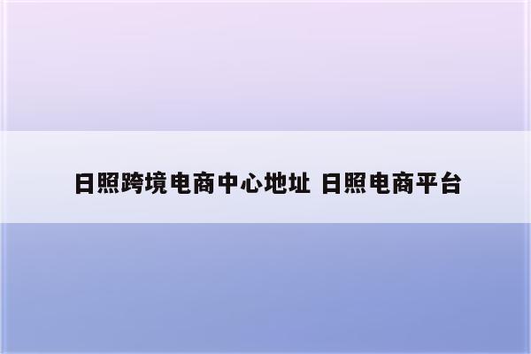 日照跨境电商中心地址 日照电商平台
