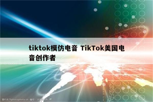 tiktok模仿电音 TikTok美国电音创作者