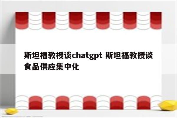 斯坦福教授谈chatgpt 斯坦福教授谈食品供应集中化