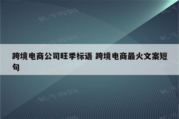 跨境电商公司旺季标语 跨境电商最火文案短句